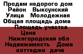 Продам недорого дом › Район ­ Выксунский › Улица ­ Молодежная › Общая площадь дома ­ 120 › Площадь участка ­ 12 › Цена ­ 2 100 000 - Нижегородская обл. Недвижимость » Дома, коттеджи, дачи продажа   . Нижегородская обл.